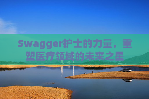 Swagger护士的力量，重塑医疗领域的未来之星